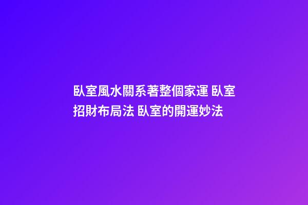 臥室風水關系著整個家運 臥室招財布局法 臥室的開運妙法